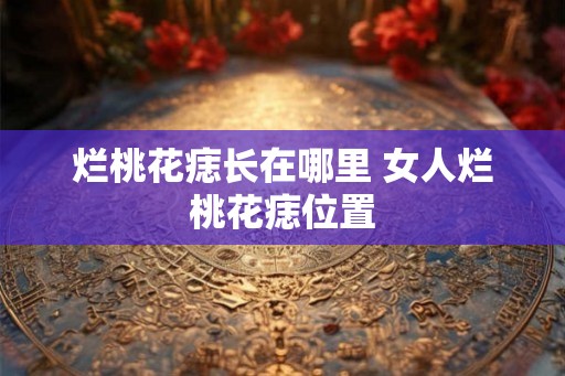 烂桃花痣长在哪里 女人烂桃花痣位置
