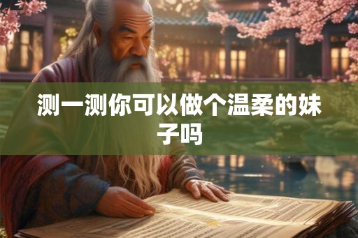 测一测你可以做个温柔的妹子吗