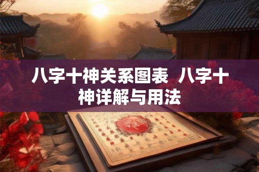八字十神关系图表  八字十神详解与用法