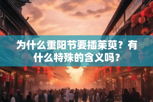 为什么重阳节要插茱萸?有什么特殊的含义吗? 为什么重阳节要插茱萸?有什么特殊的含义吗?