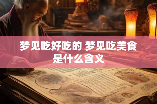 梦见吃好吃的 梦见吃美食是什么含义