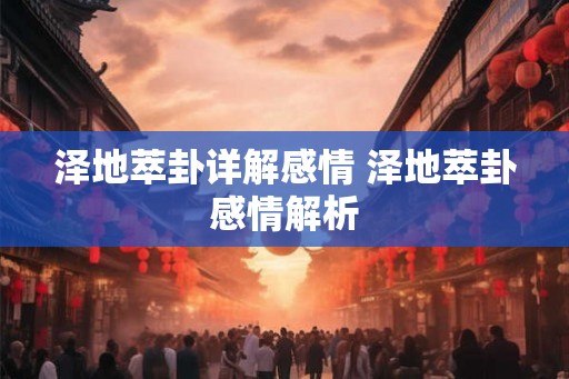 泽地萃卦详解感情 泽地萃卦感情解析