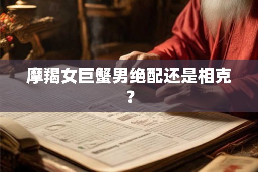 摩羯女巨蟹男绝配还是相克？