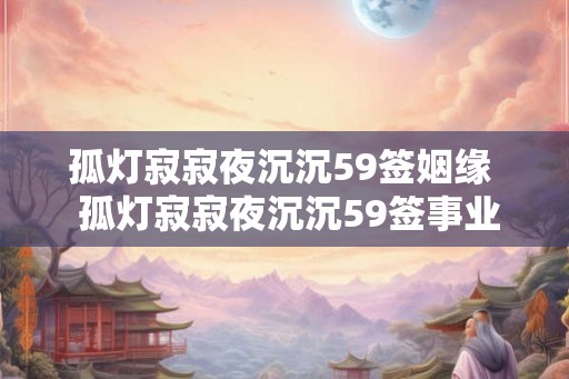 孤灯寂寂夜沉沉59签姻缘  孤灯寂寂夜沉沉59签事业