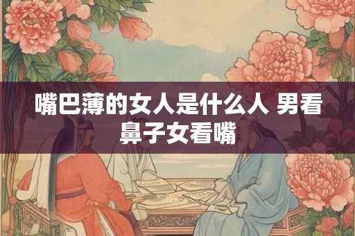 嘴巴薄的女人是什么人 男看鼻子女看嘴