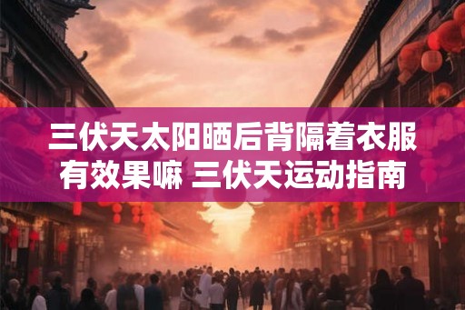 三伏天太阳晒后背隔着衣服有效果嘛 三伏天运动指南