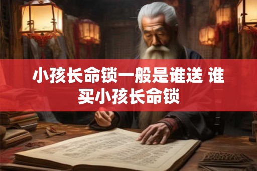 小孩长命锁一般是谁送 谁买小孩长命锁