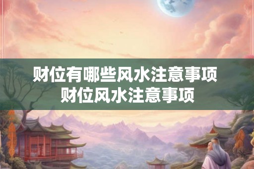 财位有哪些风水注意事项 财位风水注意事项