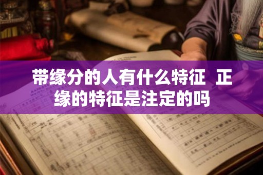带缘分的人有什么特征  正缘的特征是注定的吗