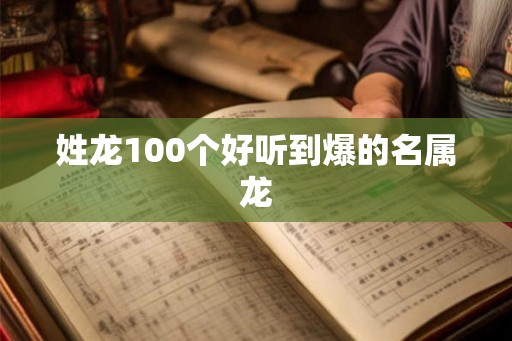 姓龙100个好听到爆的名属龙