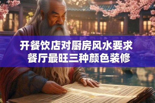 开餐饮店对厨房风水要求 餐厅最旺三种颜色装修 开餐饮店对厨房风水要求 餐厅最旺三种颜色装修