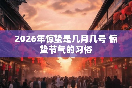 2026年惊蛰是几月几号 惊蛰节气的习俗
