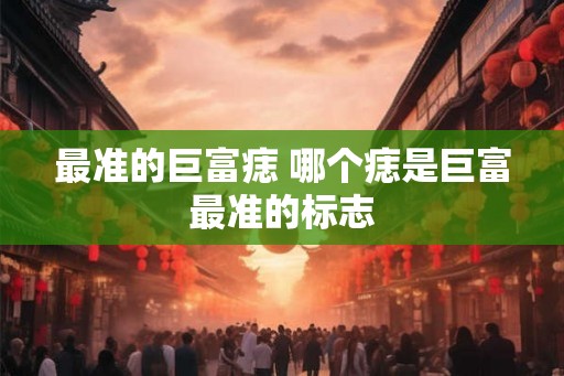 最准的巨富痣 哪个痣是巨富最准的标志