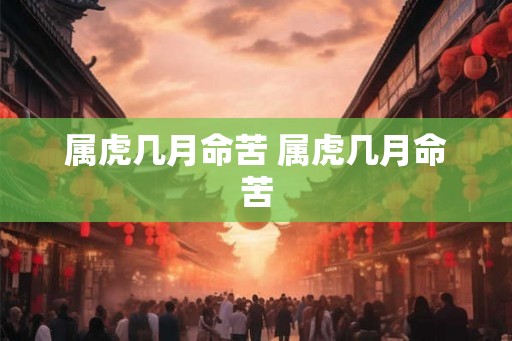 属虎几月命苦 属虎几月命苦