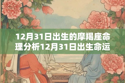 12月31日出生的摩羯座命理分析12月31日出生命运 12月31日出生的摩羯座命理分析12月31日出生命运