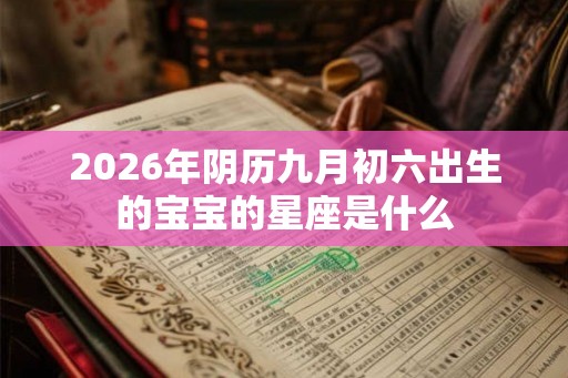 2026年阴历九月初六出生的宝宝的星座是什么