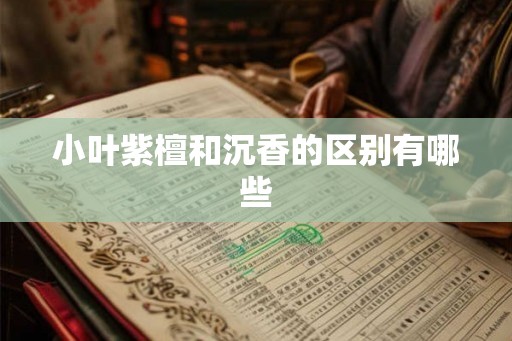 小叶紫檀和沉香的区别有哪些