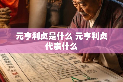 元亨利贞是什么 元亨利贞代表什么