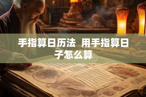 手指算日历法  用手指算日子怎么算