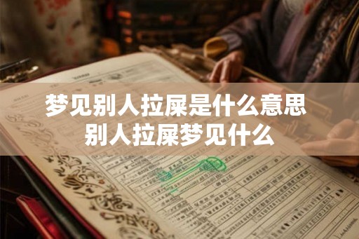 梦见别人拉屎是什么意思 别人拉屎梦见什么