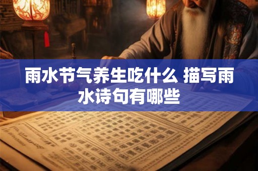 雨水节气养生吃什么 描写雨水诗句有哪些