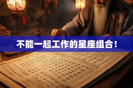 不能一起工作的星座组合！