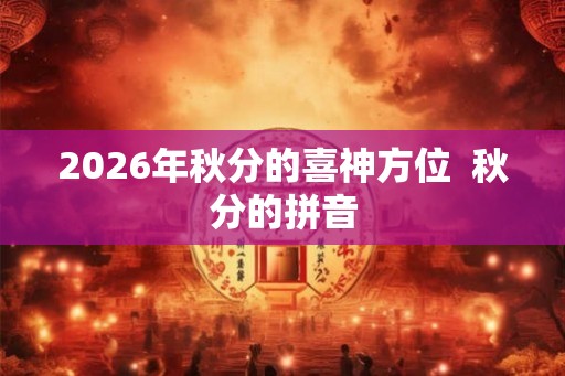 2026年秋分的喜神方位  秋分的拼音