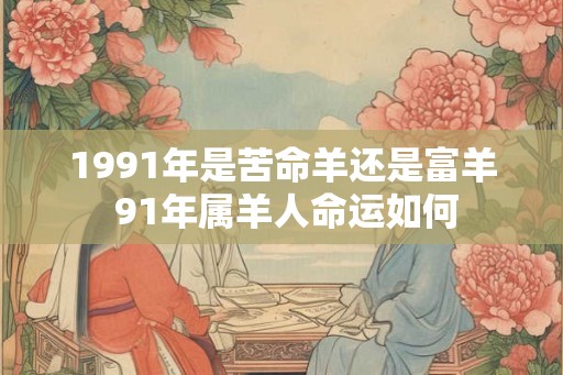 1991年是苦命羊还是富羊 91年属羊人命运如何