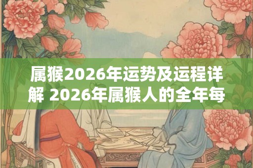 属猴2026年运势及运程详解 2026年属猴人的全年每月运势