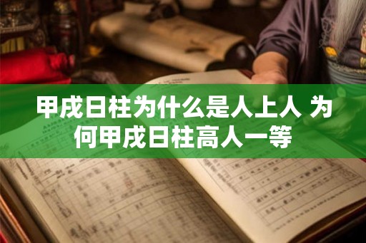 甲戌日柱为什么是人上人 为何甲戌日柱高人一等