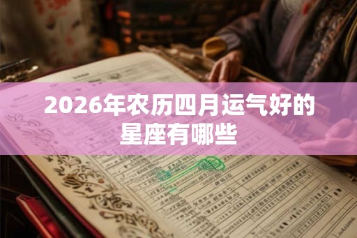 2026年农历四月运气好的星座有哪些