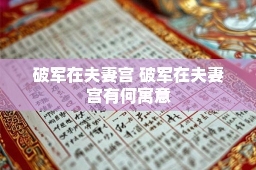 破军在夫妻宫 破军在夫妻宫有何寓意