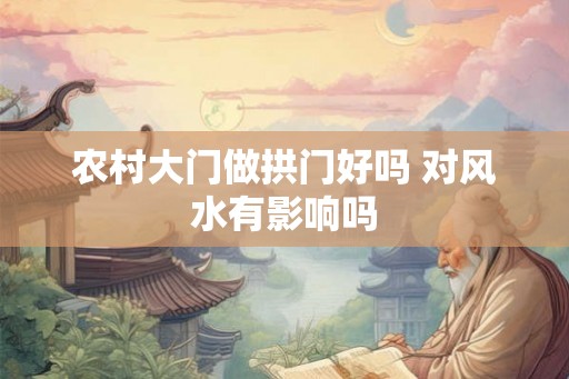 农村大门做拱门好吗 对风水有影响吗