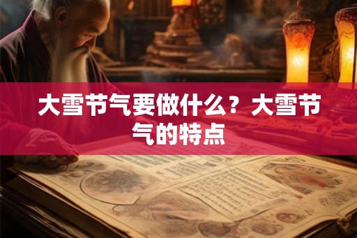 大雪节气要做什么？大雪节气的特点