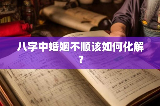 八字中婚姻不顺该如何化解？