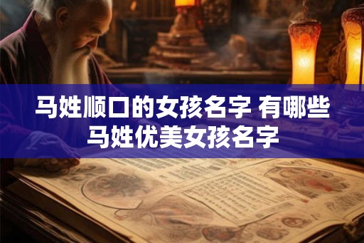 马姓顺口的女孩名字 有哪些马姓优美女孩名字