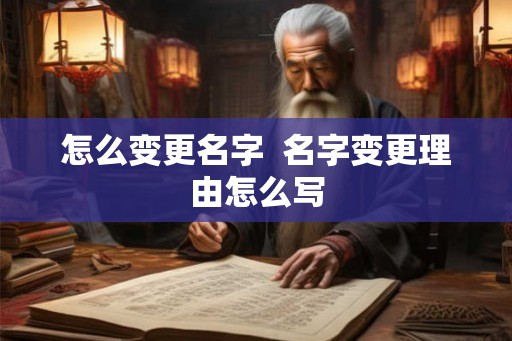 怎么变更名字 名字变更理由怎么写 怎么变更名字 名字变更理由怎么写