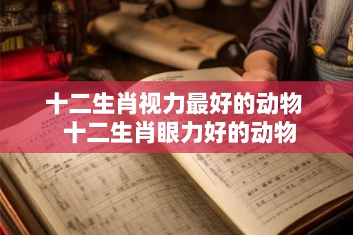 十二生肖视力最好的动物  十二生肖眼力好的动物