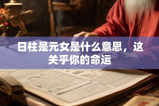 日柱是元女是什么意思，这关乎你的命运