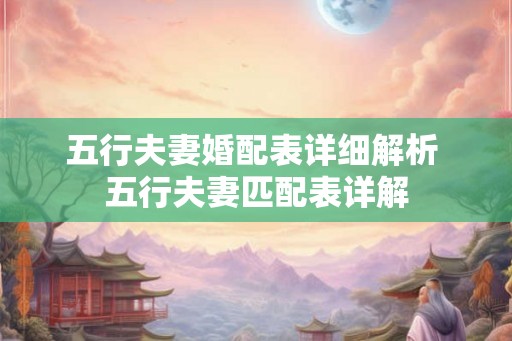 五行夫妻婚配表详细解析 五行夫妻匹配表详解 五行夫妻婚配表详细解析 五行夫妻匹配表详解