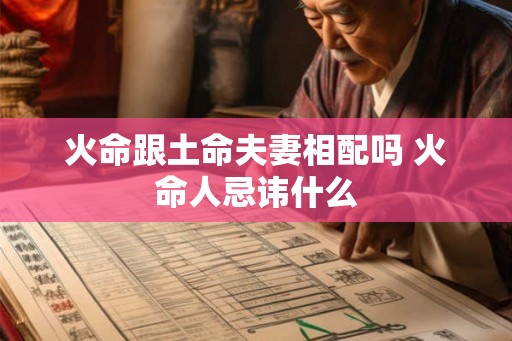 火命跟土命夫妻相配吗 火命人忌讳什么