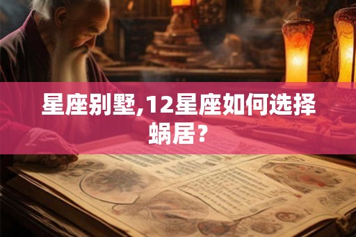 星座别墅,12星座如何选择蜗居？