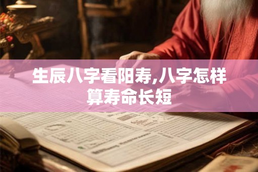 生辰八字看阳寿,八字怎样算寿命长短