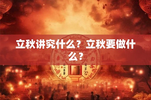 立秋讲究什么?立秋要做什么? 立秋讲究什么?立秋要做什么?