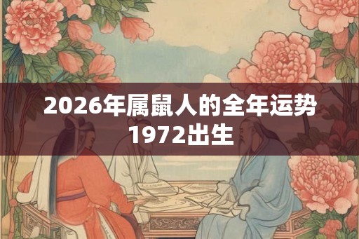 2026年属鼠人的全年运势1972出生 2026年属鼠人的全年运势1972出生