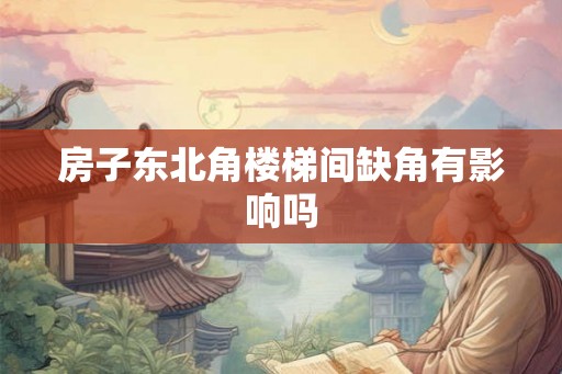 房子东北角楼梯间缺角有影响吗