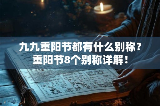 九九重阳节都有什么别称?重阳节8个别称详解! 九九重阳节都有什么别称?重阳节8个别称详解!