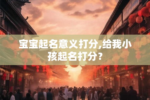 宝宝起名意义打分,给我小孩起名打分？