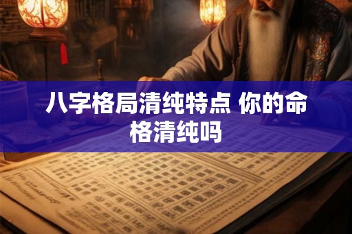 八字格局清纯特点 你的命格清纯吗