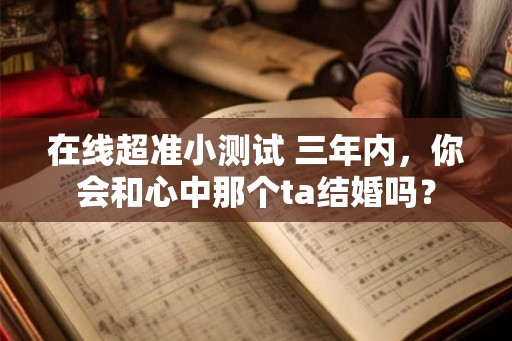在线超准小测试 三年内，你会和心中那个ta结婚吗？